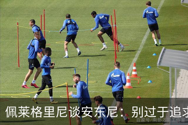 佩莱格里尼谈安东尼：别过于追求完美，要学会享受足球
