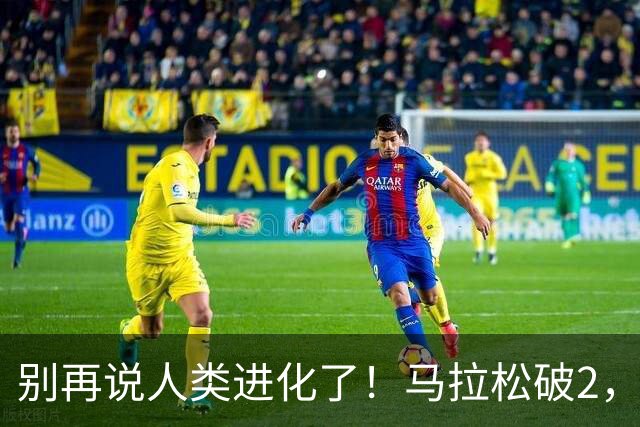 别再说人类进化了！马拉松破2，最大功臣还是“科技与狠活”