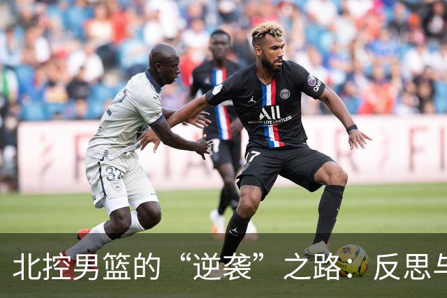 北控男篮的“逆袭”之路：反思与希望交织的赛后时刻