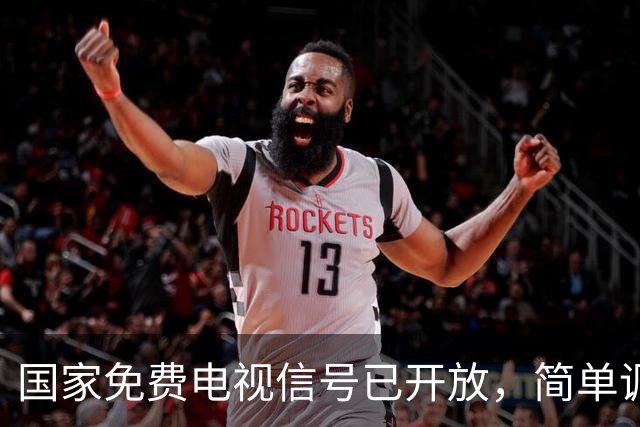 国家免费电视信号已开放，简单调试即可观看无需额外付费