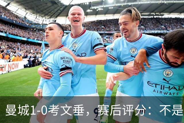曼城1-0考文垂，赛后评分：不是哈兰德第一，曼城1号排第一