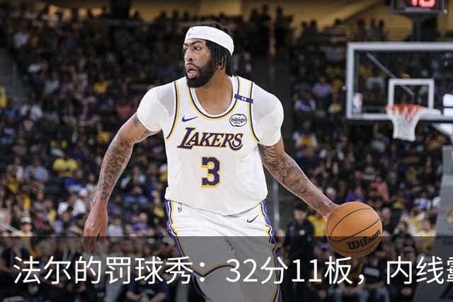 法尔的罚球秀：32分11板，内线霸主驾到！