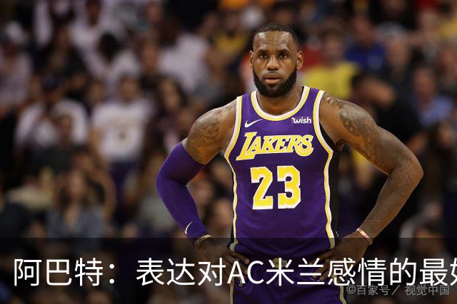 阿巴特：表达对AC米兰感情的最好方式，是让他们在比赛中陷入困境