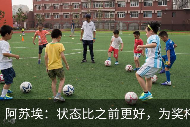 阿苏埃：状态比之前更好，为奖杯而战；在联赛每场都要争胜