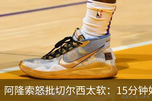 阿隆索怒批切尔西太软：15分钟好球不够，我们活该